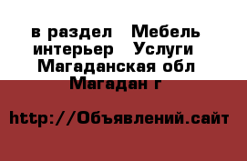  в раздел : Мебель, интерьер » Услуги . Магаданская обл.,Магадан г.